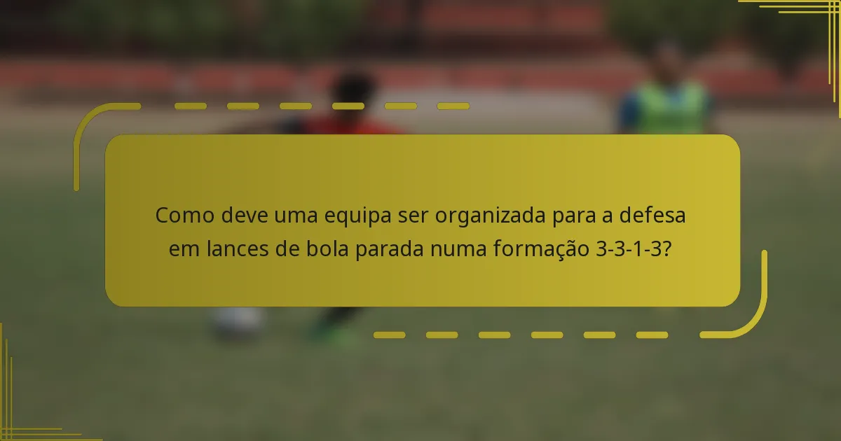 Como deve uma equipa ser organizada para a defesa em lances de bola parada numa formação 3-3-1-3?
