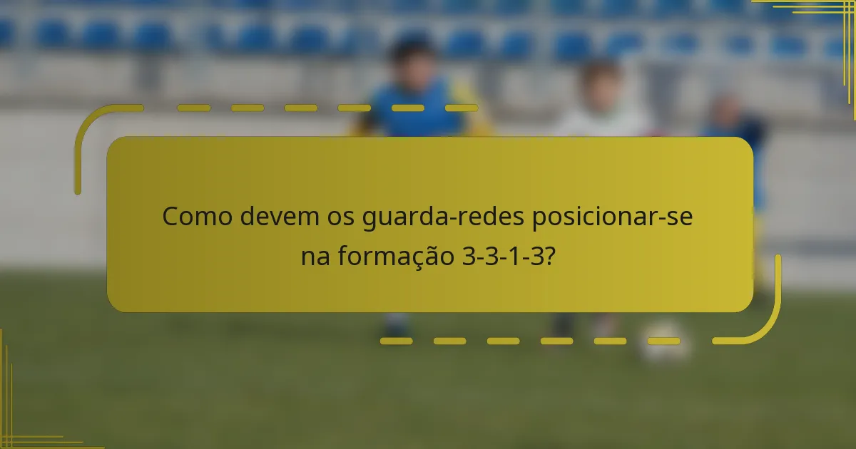 Como devem os guarda-redes posicionar-se na formação 3-3-1-3?