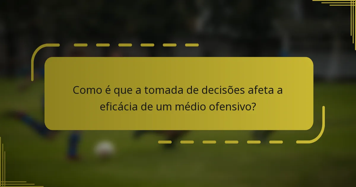 Como é que a tomada de decisões afeta a eficácia de um médio ofensivo?