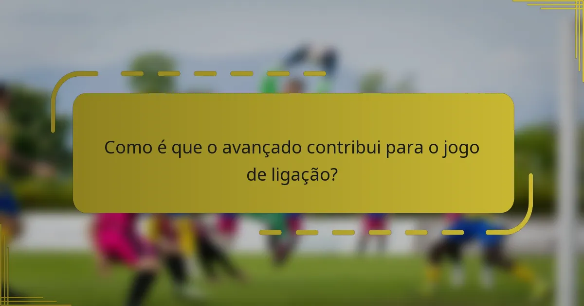 Como é que o avançado contribui para o jogo de ligação?