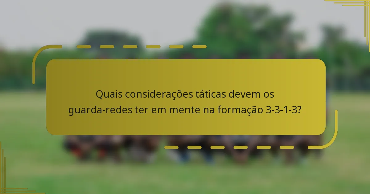 Quais considerações táticas devem os guarda-redes ter em mente na formação 3-3-1-3?