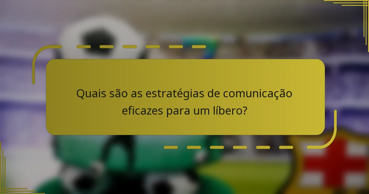 Quais são as estratégias de comunicação eficazes para um líbero?