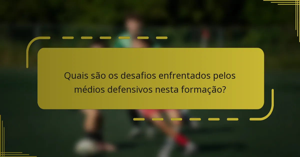 Quais são os desafios enfrentados pelos médios defensivos nesta formação?